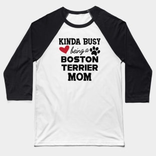 Boston Terrier  - Kinda busy being a boston terrier mom Baseball T-Shirt